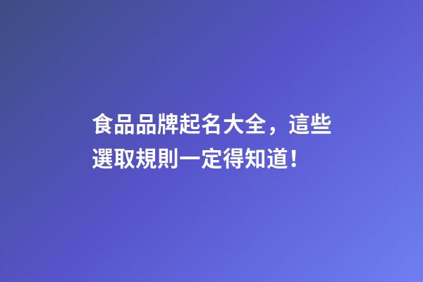 食品品牌起名大全，這些選取規則一定得知道！-第1張-商標起名-玄機派