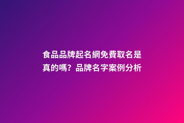 食品品牌起名網免費取名是真的嗎？品牌名字案例分析-第1張-商標起名-玄機派