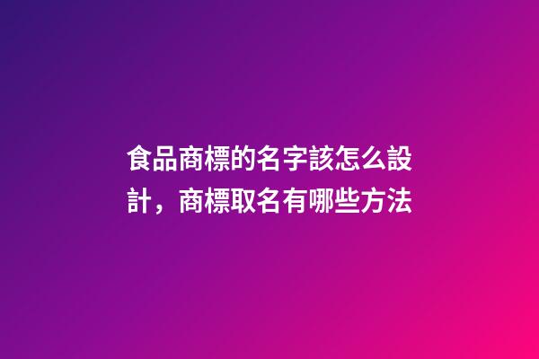 食品商標的名字該怎么設計，商標取名有哪些方法-第1張-商標起名-玄機派