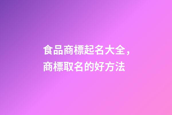 食品商標起名大全，商標取名的好方法