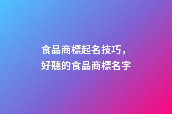 食品商標起名技巧，好聽的食品商標名字-第1張-商標起名-玄機派