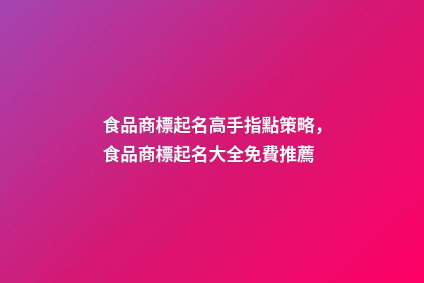 食品商標起名高手指點策略，食品商標起名大全免費推薦-第1張-商標起名-玄機派