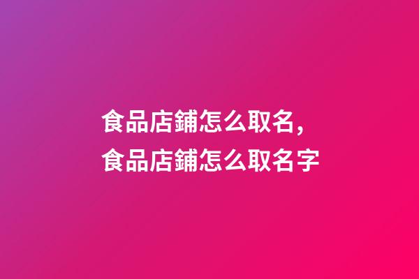食品店鋪怎么取名,食品店鋪怎么取名字-第1張-公司起名-玄機派