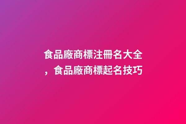 食品廠商標注冊名大全，食品廠商標起名技巧-第1張-公司起名-玄機派