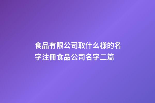 食品有限公司取什么樣的名字注冊食品公司名字二篇-第1張-公司起名-玄機派
