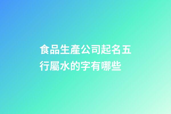 食品生產公司起名五行屬水的字有哪些-第1張-公司起名-玄機派