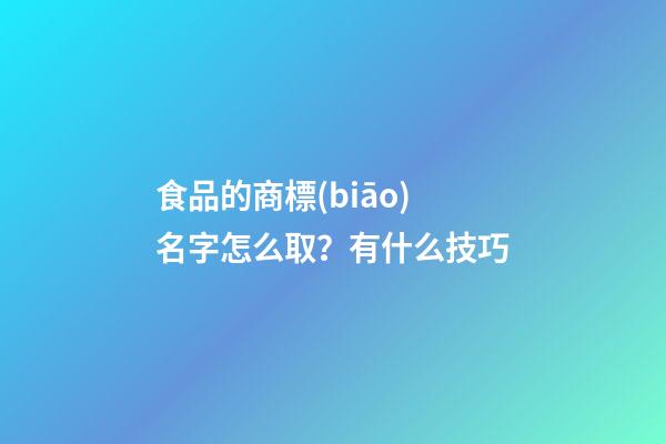 食品的商標(biāo)名字怎么取？有什么技巧