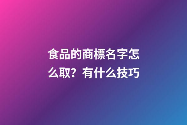 食品的商標名字怎么取？有什么技巧-第1張-商標起名-玄機派