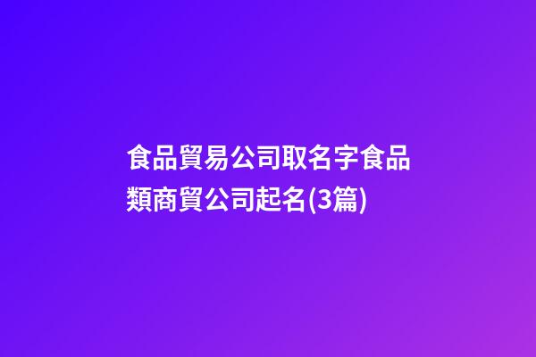 食品貿易公司取名字食品類商貿公司起名(3篇)-第1張-公司起名-玄機派