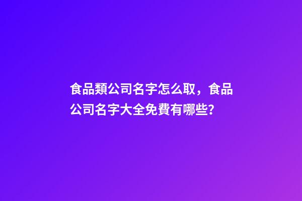 食品類公司名字怎么取，食品公司名字大全免費有哪些？-第1張-公司起名-玄機派