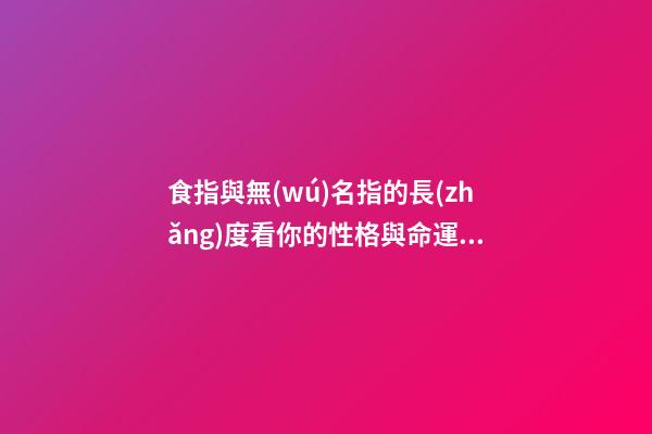 食指與無(wú)名指的長(zhǎng)度看你的性格與命運(yùn)