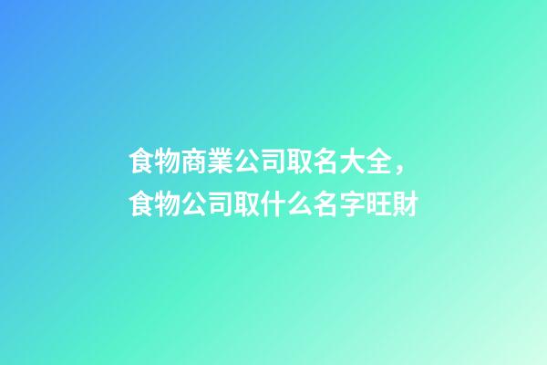 食物商業公司取名大全，食物公司取什么名字旺財-第1張-公司起名-玄機派