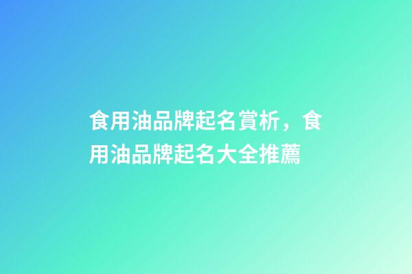 食用油品牌起名賞析，食用油品牌起名大全推薦-第1張-商標起名-玄機派