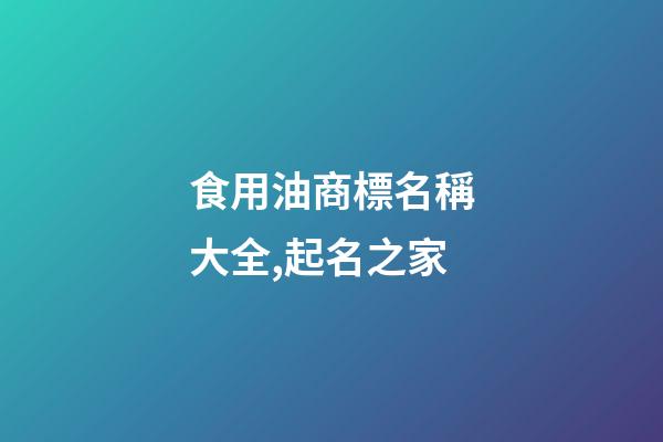 食用油商標名稱大全,起名之家-第1張-商標起名-玄機派