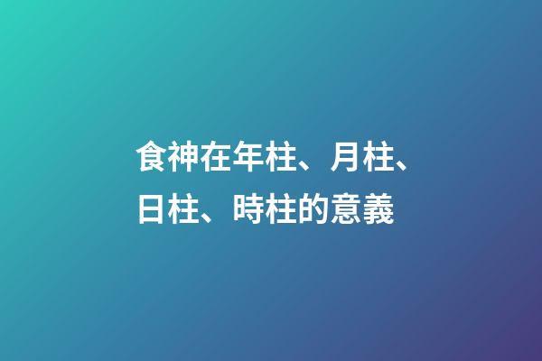食神在年柱、月柱、日柱、時柱的意義