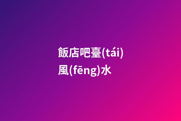 飯店吧臺(tái)風(fēng)水