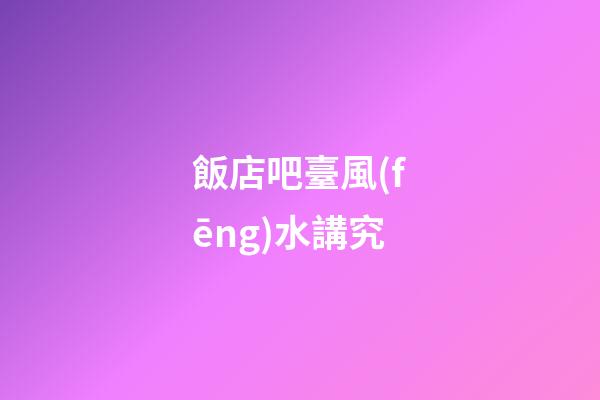 飯店吧臺風(fēng)水講究