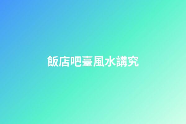飯店吧臺風水講究