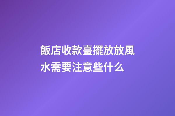 飯店收款臺擺放放風水需要注意些什么