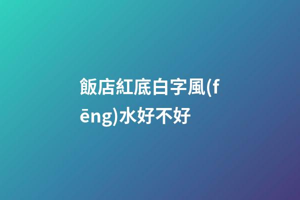 飯店紅底白字風(fēng)水好不好