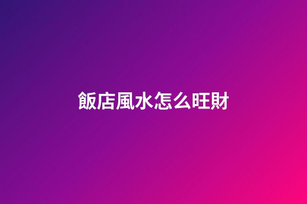 飯店風水怎么旺財