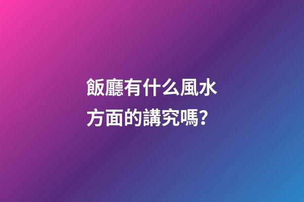 飯廳有什么風水方面的講究嗎？