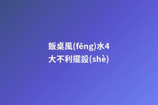 飯桌風(fēng)水4大不利擺設(shè)