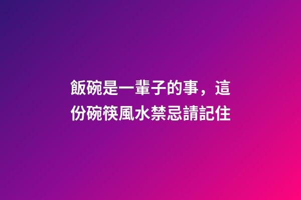 飯碗是一輩子的事，這份碗筷風水禁忌請記住