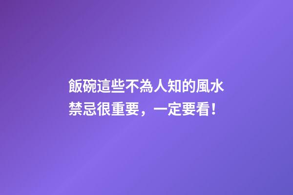 飯碗這些不為人知的風水禁忌很重要，一定要看！