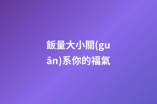飯量大小關(guān)系你的福氣