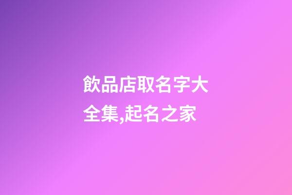 飲品店取名字大全集,起名之家-第1張-店鋪起名-玄機派