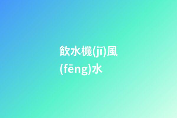 飲水機(jī)風(fēng)水