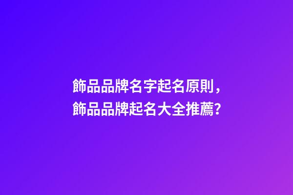 飾品品牌名字起名原則，飾品品牌起名大全推薦？-第1張-商標起名-玄機派