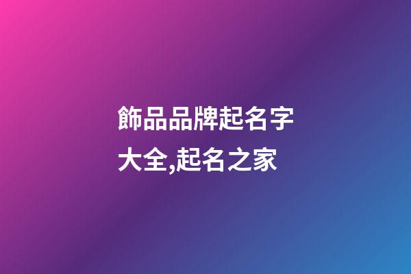 飾品品牌起名字大全,起名之家-第1張-商標起名-玄機派