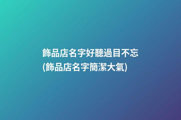 飾品店名字好聽過目不忘(飾品店名字簡潔大氣)-第1張-公司起名-玄機派