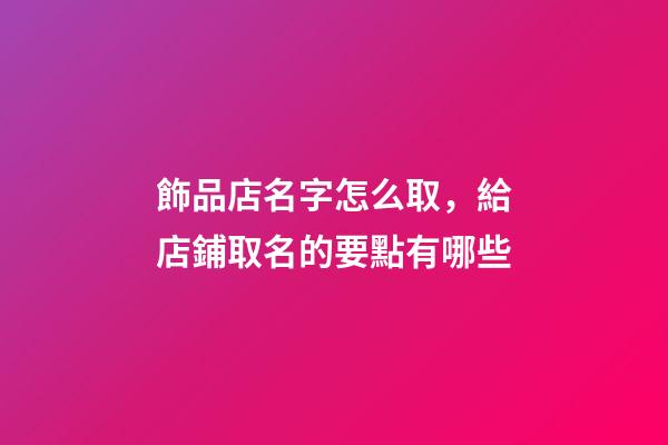 飾品店名字怎么取，給店鋪取名的要點有哪些-第1張-店鋪起名-玄機派
