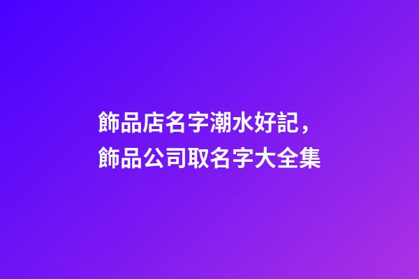 飾品店名字潮水好記，飾品公司取名字大全集