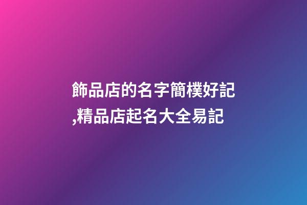 飾品店的名字簡樸好記,精品店起名大全易記-第1張-店鋪起名-玄機派