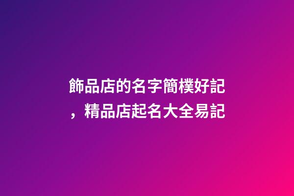 飾品店的名字簡樸好記，精品店起名大全易記-第1張-店鋪起名-玄機派