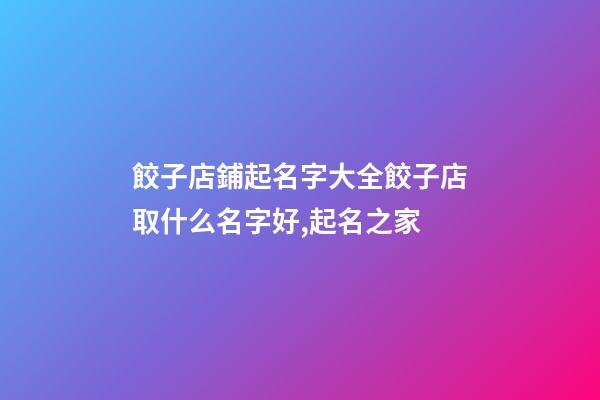 餃子店鋪起名字大全餃子店取什么名字好,起名之家-第1張-店鋪起名-玄機派