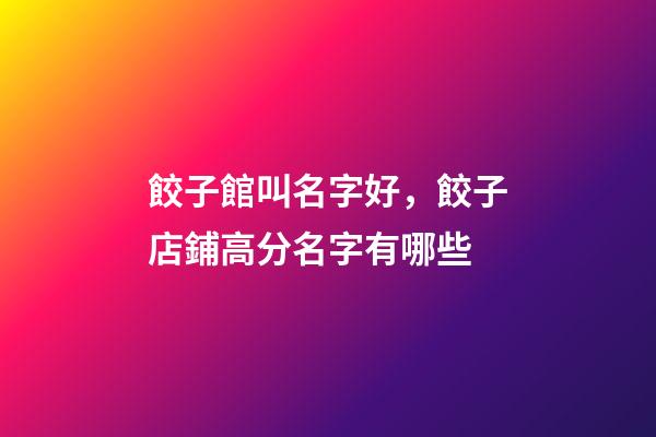 餃子館叫名字好，餃子店鋪高分名字有哪些-第1張-店鋪起名-玄機派