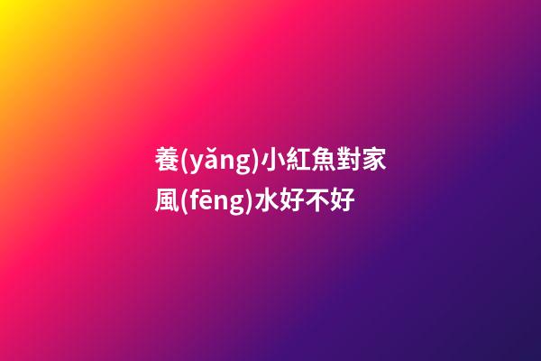 養(yǎng)小紅魚對家風(fēng)水好不好