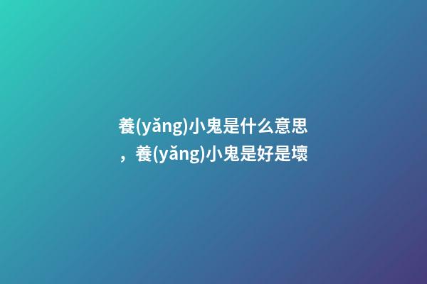 養(yǎng)小鬼是什么意思，養(yǎng)小鬼是好是壞