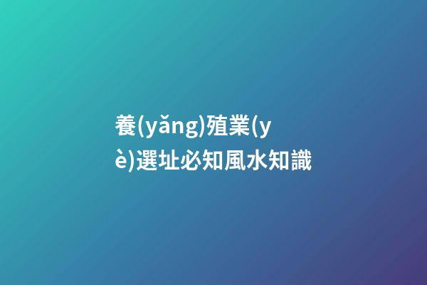 養(yǎng)殖業(yè)選址必知風水知識
