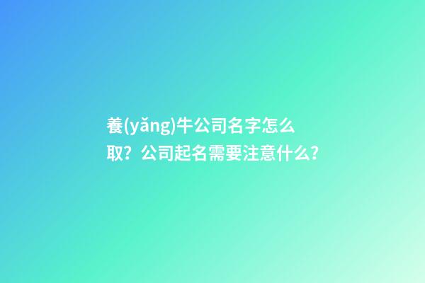 養(yǎng)牛公司名字怎么取？公司起名需要注意什么？-第1張-公司起名-玄機(jī)派
