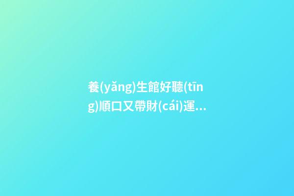 養(yǎng)生館好聽(tīng)順口又帶財(cái)運(yùn)的店名,起名之家-第1張-店鋪起名-玄機(jī)派