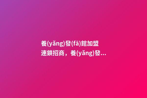養(yǎng)發(fā)館加盟連鎖招商，養(yǎng)發(fā)館項(xiàng)目怎么樣-第1張-觀點(diǎn)-玄機(jī)派
