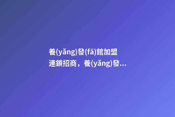 養(yǎng)發(fā)館加盟連鎖招商，養(yǎng)發(fā)館項目怎么樣-第1張-觀點-玄機派