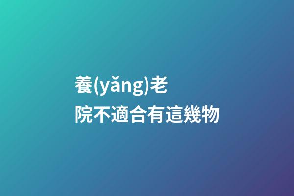 養(yǎng)老院不適合有這幾物