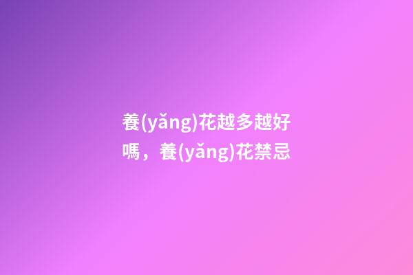 養(yǎng)花越多越好嗎，養(yǎng)花禁忌